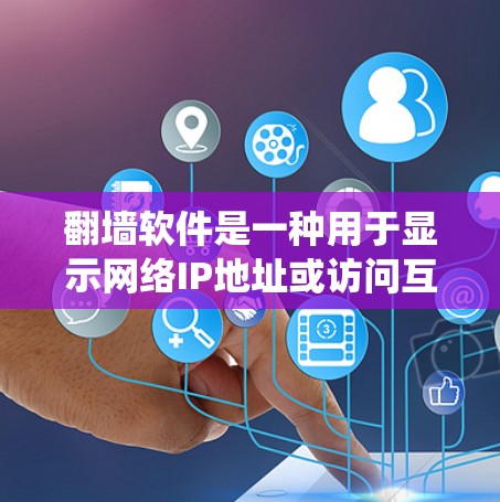 翻墙软件是一种用于显示网络IP地址或访问互联网的工具,通常用于绕过防火墙或网络过滤墙。以下是几个常用的翻墙软件及其特点