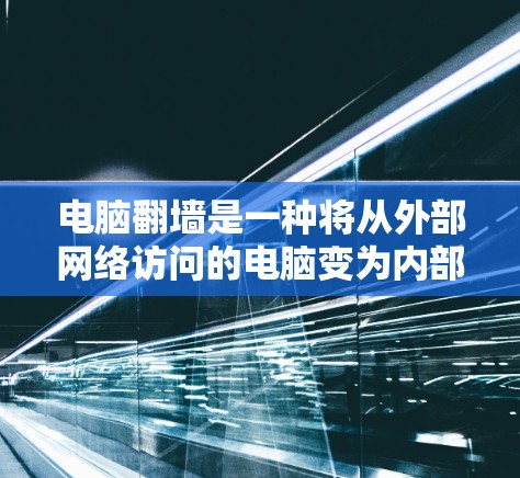 电脑翻墙是一种将从外部网络访问的电脑变为内部资源使用的技术。以下是一个步骤指南，帮助您找到合适的电脑翻墙软件