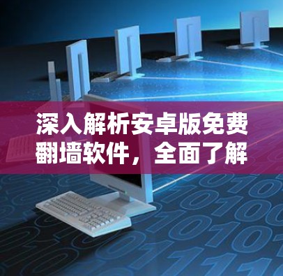 深入解析安卓版免费翻墙软件，全面了解其功能与优缺点