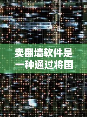 卖翻墙软件是一种通过将国外服务器迁移到国内服务器来获取网络资源的非法行为。以下是详细的分析和建议