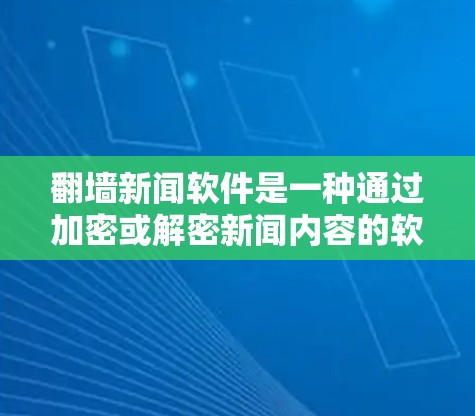 翻墙新闻软件是一种通过加密或解密新闻内容的软件，允许特定设备访问新闻信息。以下是对该主题的详细总结