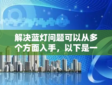 解决蓝灯问题可以从多个方面入手，以下是一些实用的方法
