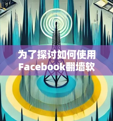 为了探讨如何使用Facebook翻墙软件下载资料，特别是关于数据安全和隐私保护的内容，以下是分步骤的建议