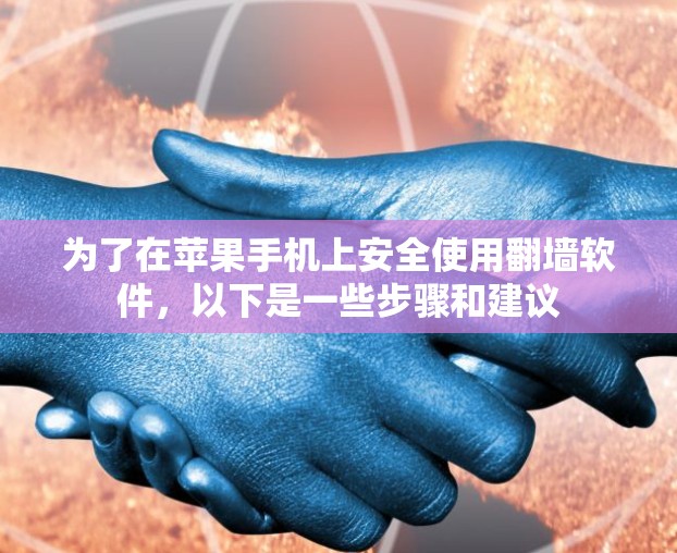 为了在苹果手机上安全使用翻墙软件,以下是一些步骤和建议
