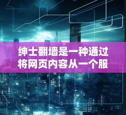 绅士翻墙是一种通过将网页内容从一个服务器转移到另一个服务器来保护服务器安全、提升可信度和尊重社区环境的策略。以下是对这一现象的详细分析