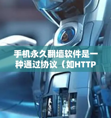 手机永久翻墙软件是一种通过协议（如HTTP或HTTPS）将一个网站的页面翻转到另一台手机上，通常由插件或软件工具实现。以下是一些关键点来考虑使用该软件