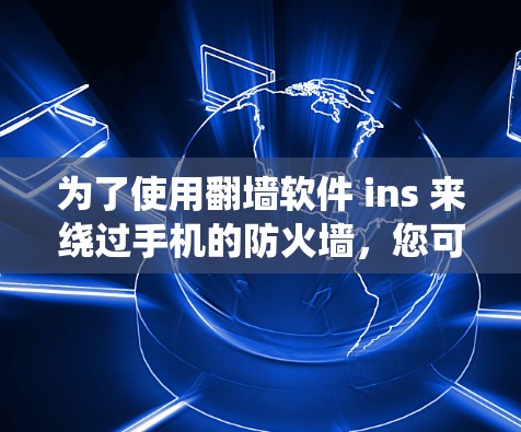 为了使用翻墙软件 ins 来绕过手机的防火墙，您可以按照以下步骤进行操作