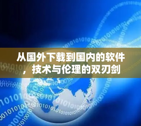 从国外下载到国内的软件，技术与伦理的双刃剑