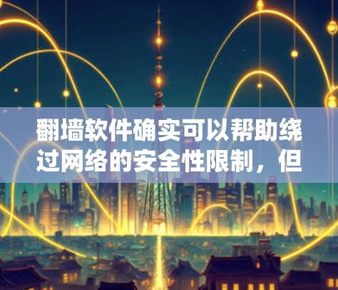 翻墙软件确实可以帮助绕过网络的安全性限制，但使用时需要谨慎。以下是一些常见且简单易用的翻墙软件推荐，供您参考