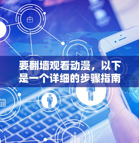 要翻墙观看动漫，以下是一个详细的步骤指南