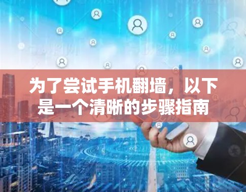 为了尝试手机翻墙，以下是一个清晰的步骤指南