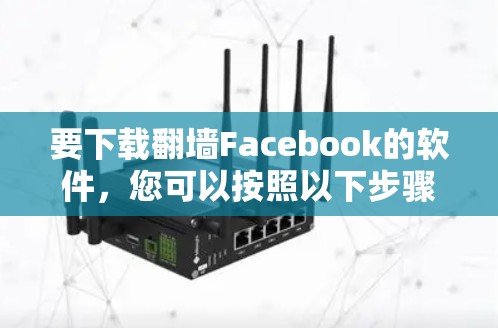 要下载翻墙Facebook的软件，您可以按照以下步骤操作