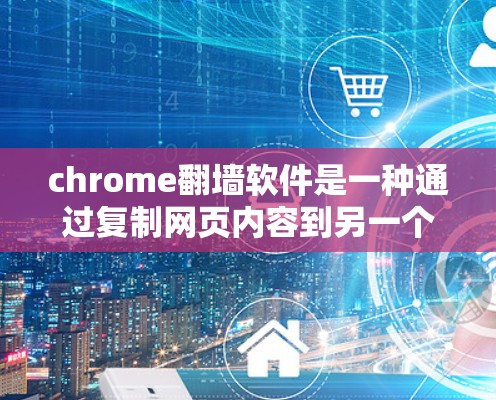 chrome翻墙软件是一种通过复制网页内容到另一个服务器来实现网络访问安全的方法,而不是直接访问非法网站。以下是对chrome翻墙软件的详细分析