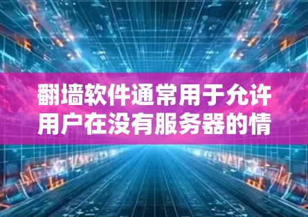 翻墙软件通常用于允许用户在没有服务器的情况下访问外部网络服务,常见于网络管理、远程办公等场景。以下是一些在PC上常见的翻墙软件推荐