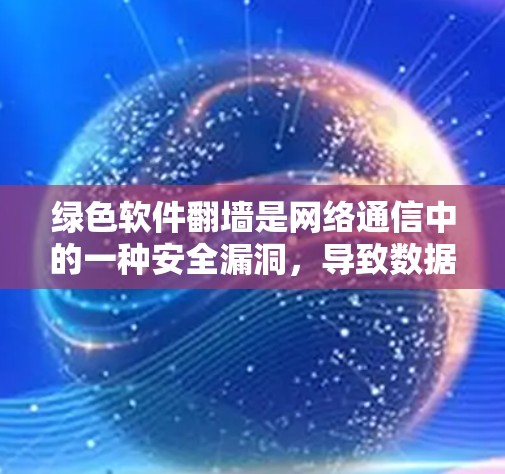 绿色软件翻墙是网络通信中的一种安全漏洞,导致数据被窃取并传输到目标服务器。以下是对此问题的详细分析和解决方法