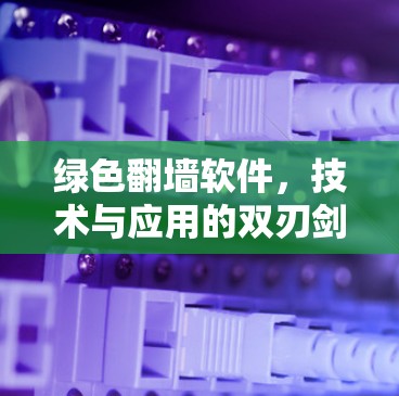 绿色翻墙软件,技术与应用的双刃剑