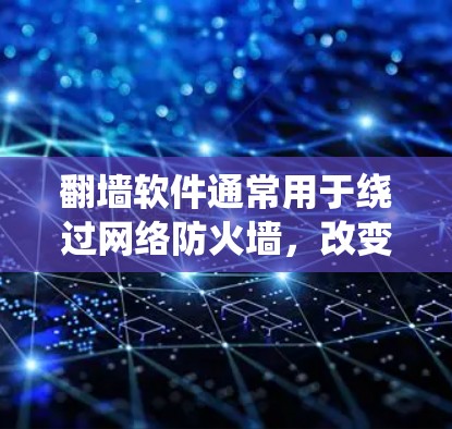 翻墙软件通常用于绕过网络防火墙，改变网络连接方式，例如从局域网到无线网络。以下是一些常见的翻墙软件推荐