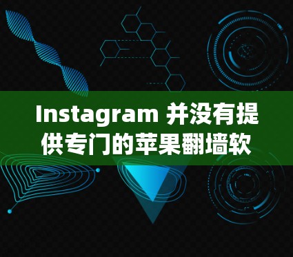 Instagram 并没有提供专门的苹果翻墙软件,但苹果公司确实提供了相关的工具和功能,以支持用户在苹果设备上使用Instagram。以下是关于Instagram翻墙和相关工具的详细信息