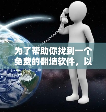 为了帮助你找到一个免费的翻墙软件，以下是一些步骤和建议