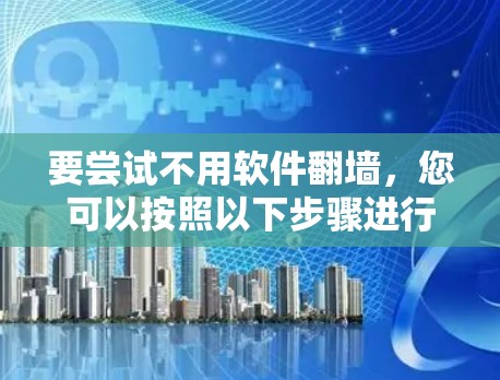 要尝试不用软件翻墙，您可以按照以下步骤进行