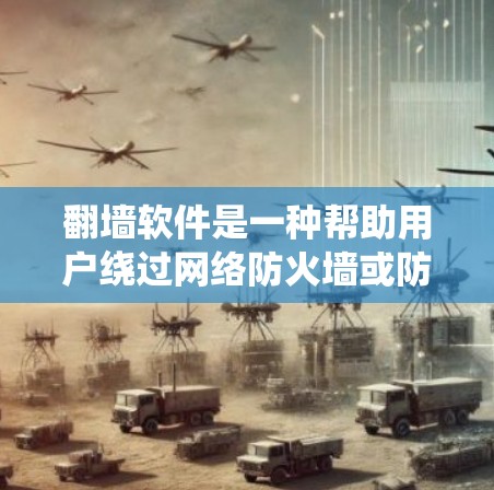 翻墙软件是一种帮助用户绕过网络防火墙或防火墙无法阻止的网络访问工具，用于访问远程服务器、远程服务或远程登录。以下是一些常用的翻墙软件推荐