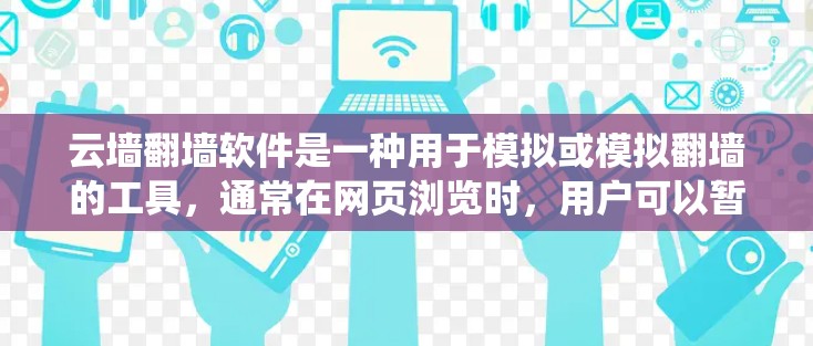 云墙翻墙软件是一种用于模拟或模拟翻墙的工具，通常在网页浏览时，用户可以暂时看到外部网站的访问界面，看起来像访问的是内部网站。以下是对这些软件的系统性介绍