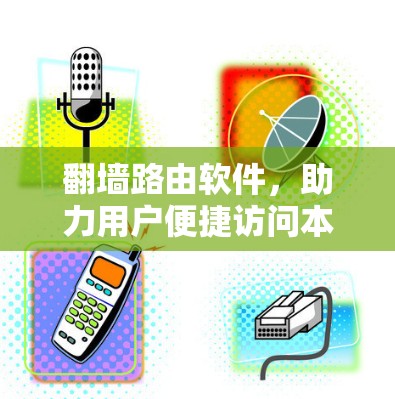 翻墙路由软件，助力用户便捷访问本地设备，提升通信网络使用效率