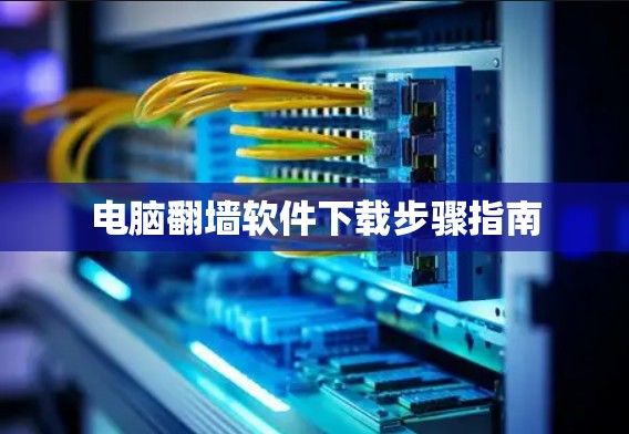 电脑翻墙软件下载步骤指南 电脑翻墙软件下载步骤指南