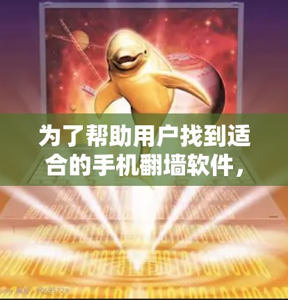 为了帮助用户找到适合的手机翻墙软件,以下是详细的分步指南