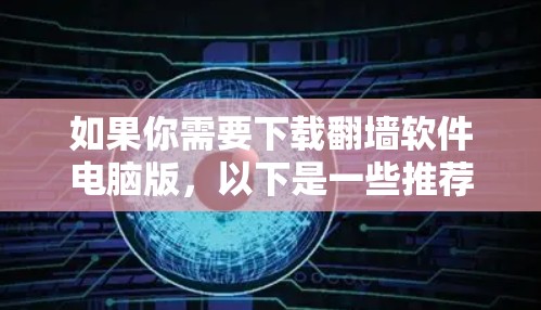 如果你需要下载翻墙软件电脑版,以下是一些推荐