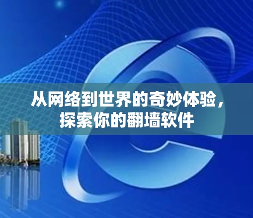 从网络到世界的奇妙体验，探索你的翻墙软件