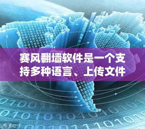 赛风翻墙软件是一个支持多种语言、上传文件并提供社交功能的网络翻墙软件。它允许用户访问外部网站，尽管通常通过使用网络设备的物理墙绕过防火墙。以下是关于该软件的详细信息