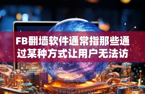 FB翻墙软件通常指那些通过某种方式让用户无法访问或使用Facebook（FB）应用的软件或功能。这些翻墙软件可能是通过自动设置、网络配置或其他方式隐藏的，旨在保护用户或限制某些功能的访问