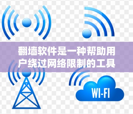翻墙软件是一种帮助用户绕过网络限制的工具，通过多种方式实现网络访问和资源下载。以下是常见的翻墙软件及其详细分析