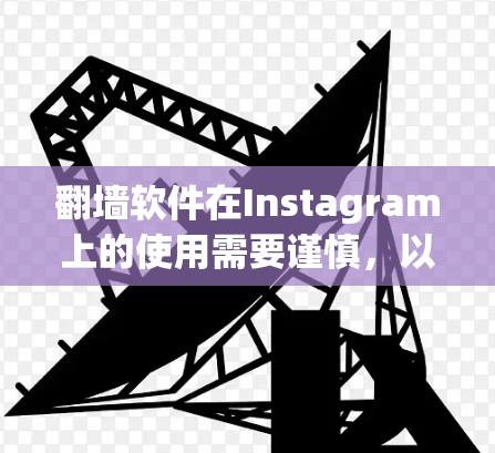 翻墙软件在Instagram上的使用需要谨慎，以确保安全、用户友好和合规。以下是对翻墙软件在Instagram中的使用策略的总结