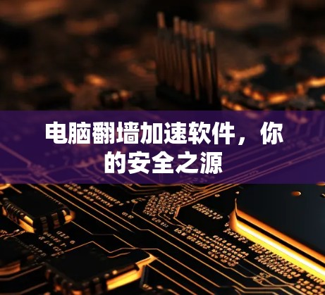 电脑翻墙加速软件,你的安全之源