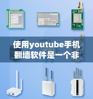 使用youtube手机翻墙软件是一个非常谨慎且复杂的决策，涉及安全性和隐私保护。以下是对这一过程的详细总结和建议