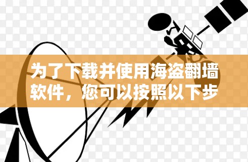 为了下载并使用海盗翻墙软件，您可以按照以下步骤进行