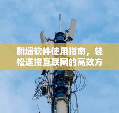 翻墙软件使用指南，轻松连接互联网的高效方式