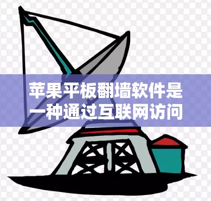 苹果平板翻墙软件是一种通过互联网访问苹果设备的技术，旨在在没有苹果互联网的情况下，访问苹果内部资源。以下是对该技术的详细分析
