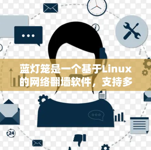 蓝灯笼是一个基于Linux的网络翻墙软件，支持多种操作系统和平台，旨在通过端到端加密保护用户的数据和密码安全。以下是蓝灯笼的主要功能和使用步骤
