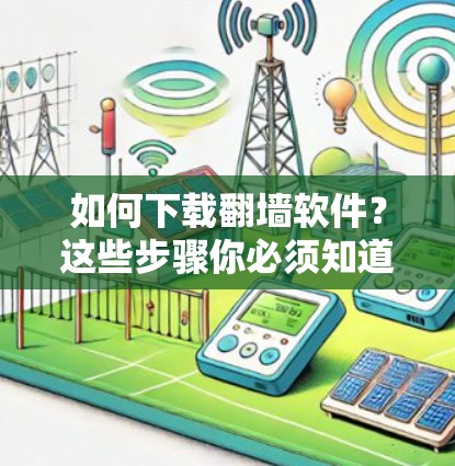 如何下载翻墙软件？这些步骤你必须知道