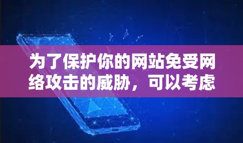 为了保护你的网站免受网络攻击的威胁，可以考虑以下几种方法