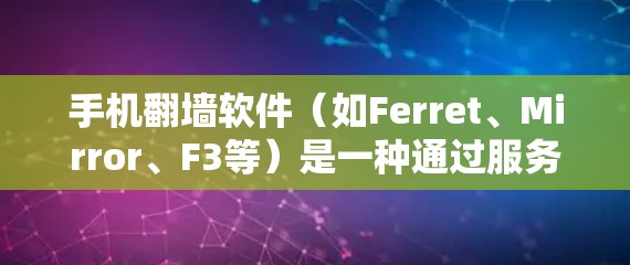 手机翻墙软件（如Ferret、Mirror、F3等）是一种通过服务器将电脑上的应用或网站转移到手机上，实现交互的工具。以下是关于这些翻墙软件的详细信息