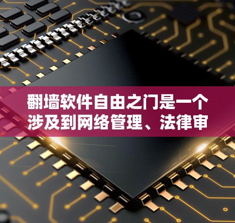 翻墙软件自由之门是一个涉及到网络管理、法律审查和用户体验的概念，它引发了对翻墙软件合法性和合规性的深刻思考。以下是对这一概念的详细分析