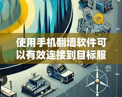使用手机翻墙软件可以有效连接到目标服务器或删除访问权限，但需遵循以下步骤和注意事项