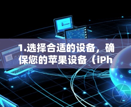 1.选择合适的设备,确保您的苹果设备(iPhone、iPad、MacBook等)支持F Vera3。电脑或Mac设备虽然支持,但通常不推荐,因为F Vera3需要iOS设备运行