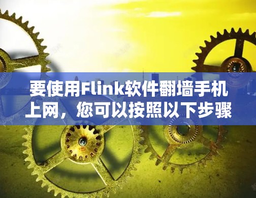 要使用Flink软件翻墙手机上网，您可以按照以下步骤操作