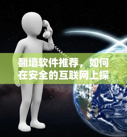 翻墙软件推荐,如何在安全的互联网上探索