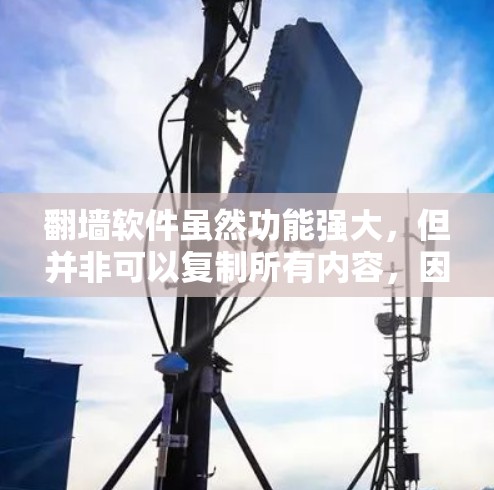 翻墙软件虽然功能强大，但并非可以复制所有内容，因此不能复制所有文件和资源。以下是一些常见的限制和限制因素，帮助你更好地理解使用翻墙软件的局限性